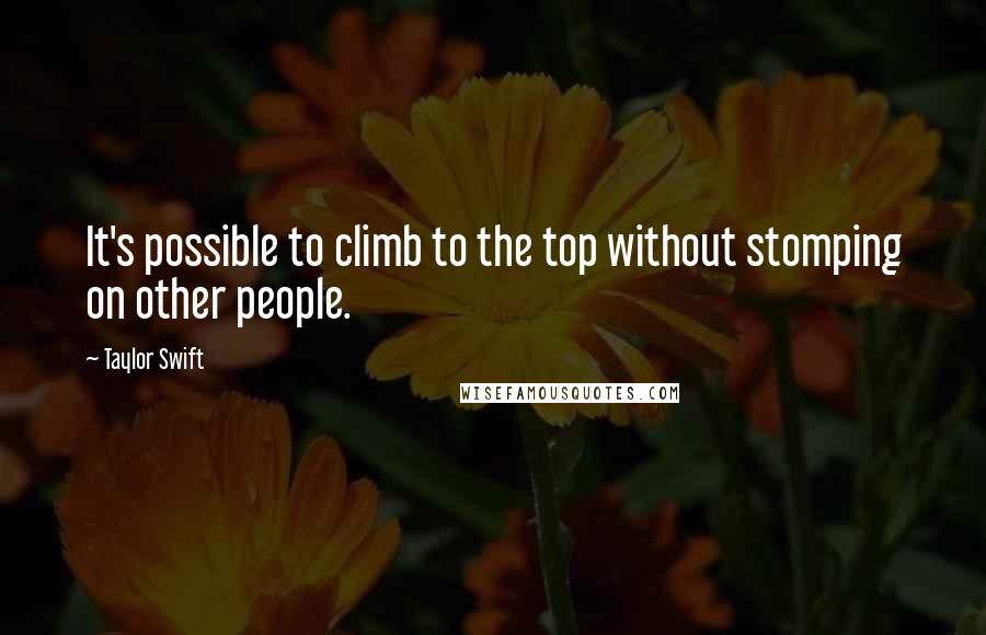 Taylor Swift Quotes: It's possible to climb to the top without stomping on other people.