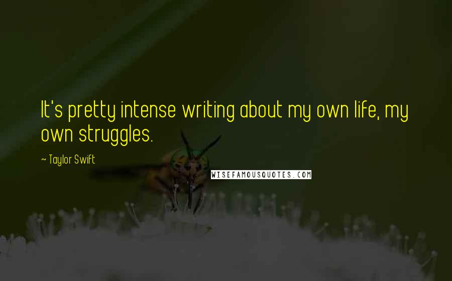 Taylor Swift Quotes: It's pretty intense writing about my own life, my own struggles.