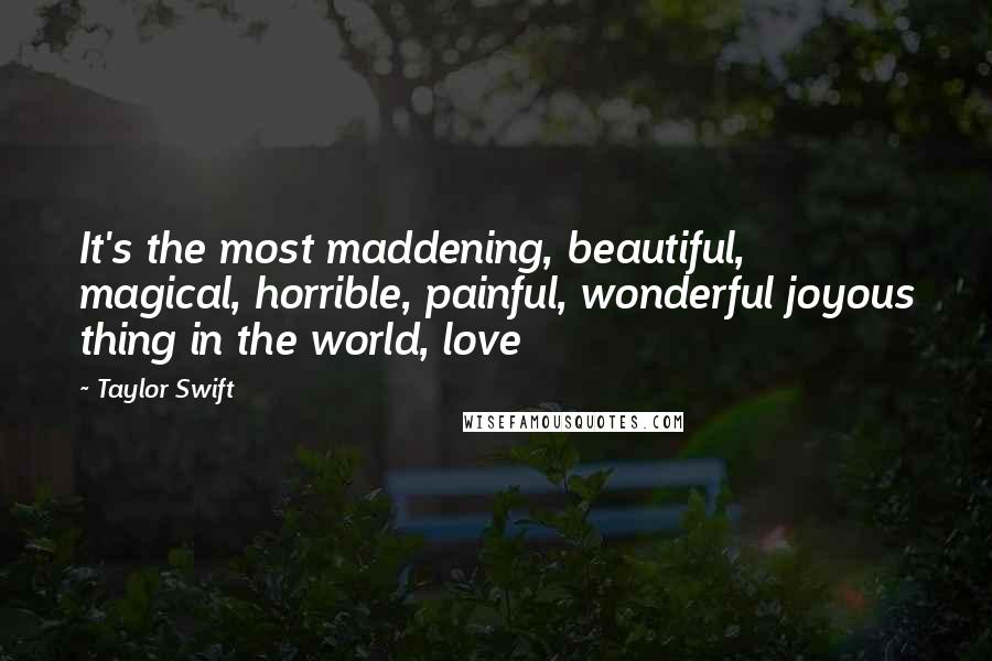 Taylor Swift Quotes: It's the most maddening, beautiful, magical, horrible, painful, wonderful joyous thing in the world, love