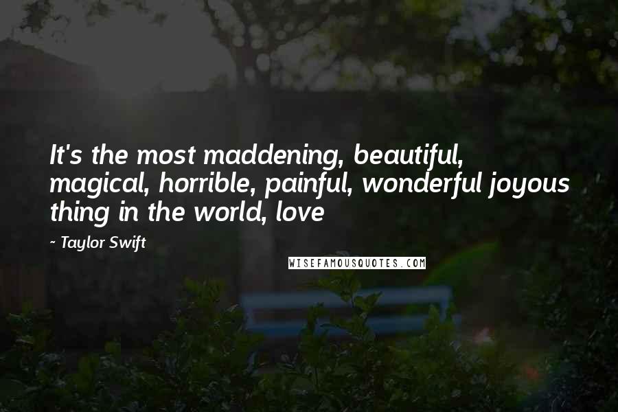 Taylor Swift Quotes: It's the most maddening, beautiful, magical, horrible, painful, wonderful joyous thing in the world, love