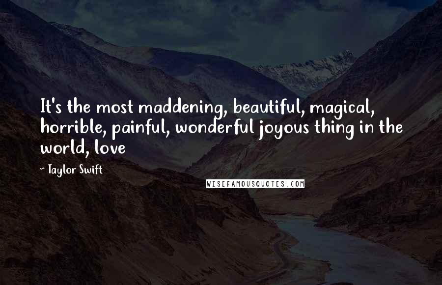 Taylor Swift Quotes: It's the most maddening, beautiful, magical, horrible, painful, wonderful joyous thing in the world, love