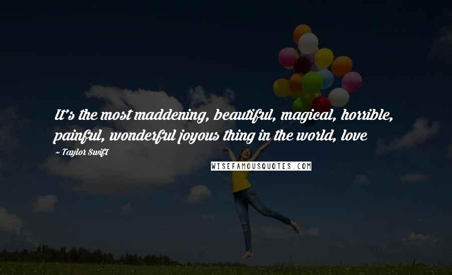 Taylor Swift Quotes: It's the most maddening, beautiful, magical, horrible, painful, wonderful joyous thing in the world, love