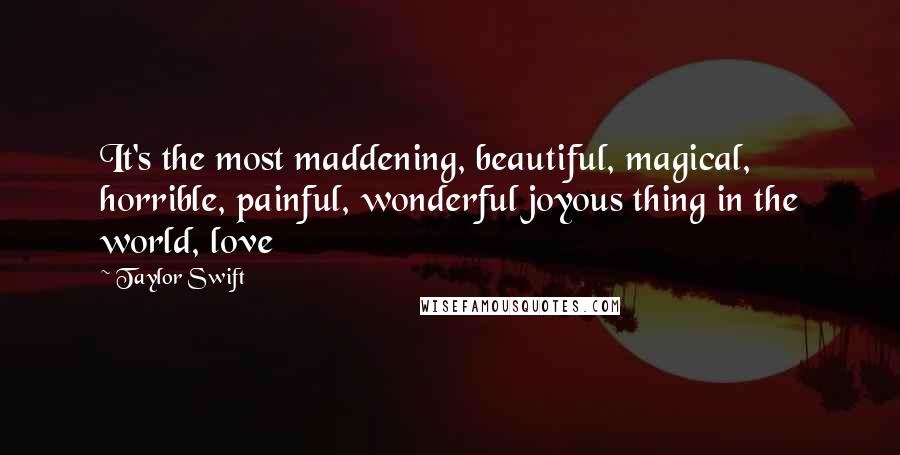 Taylor Swift Quotes: It's the most maddening, beautiful, magical, horrible, painful, wonderful joyous thing in the world, love