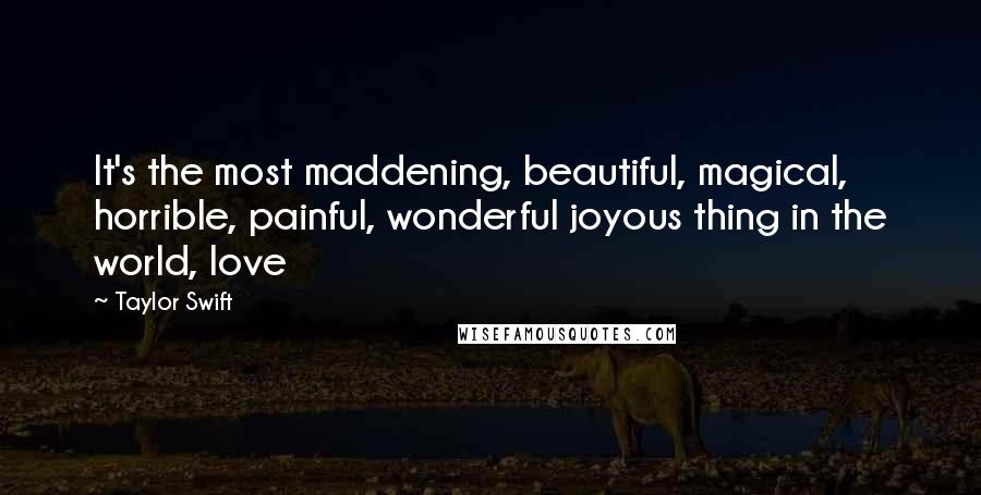 Taylor Swift Quotes: It's the most maddening, beautiful, magical, horrible, painful, wonderful joyous thing in the world, love