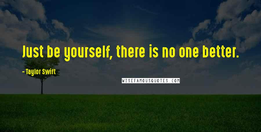 Taylor Swift Quotes: Just be yourself, there is no one better.