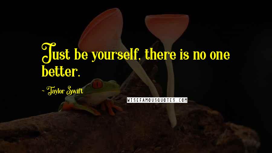 Taylor Swift Quotes: Just be yourself, there is no one better.