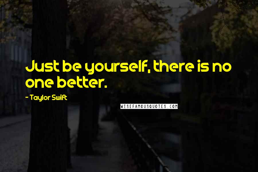 Taylor Swift Quotes: Just be yourself, there is no one better.