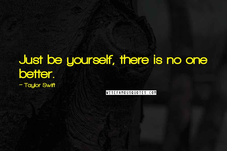 Taylor Swift Quotes: Just be yourself, there is no one better.