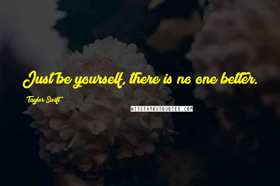 Taylor Swift Quotes: Just be yourself, there is no one better.