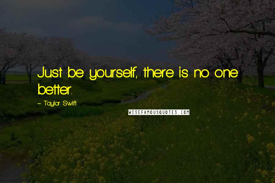 Taylor Swift Quotes: Just be yourself, there is no one better.