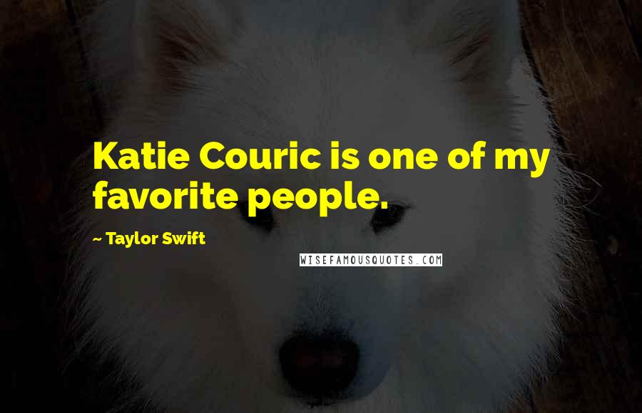Taylor Swift Quotes: Katie Couric is one of my favorite people.