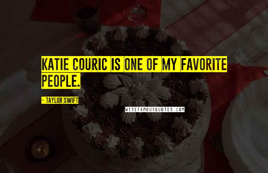 Taylor Swift Quotes: Katie Couric is one of my favorite people.