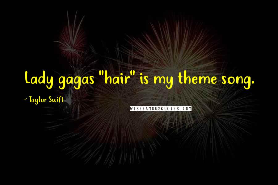 Taylor Swift Quotes: Lady gagas "hair" is my theme song.