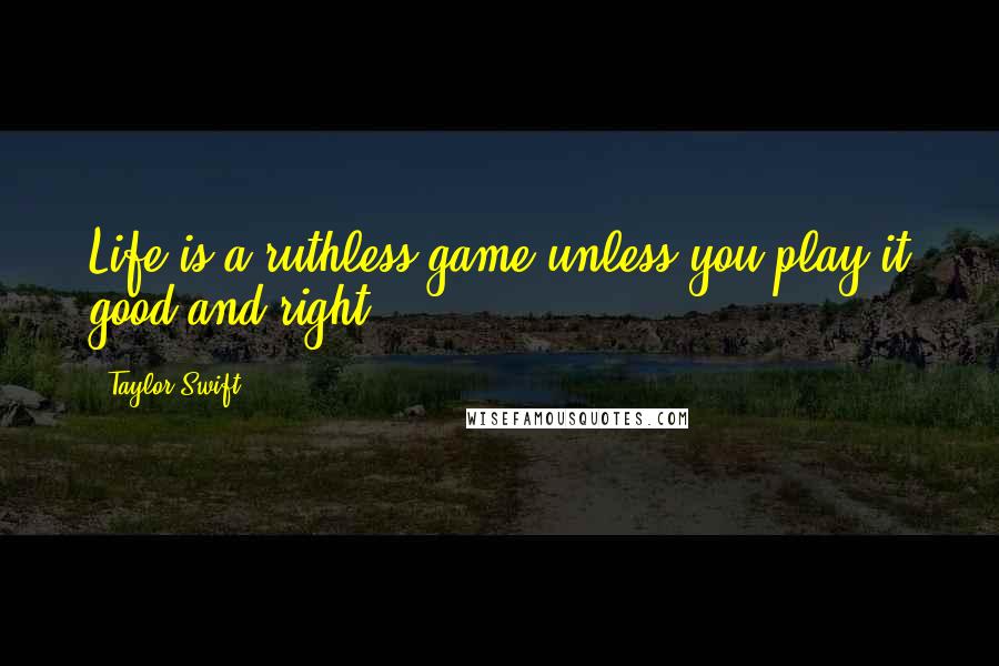 Taylor Swift Quotes: Life is a ruthless game unless you play it good and right.