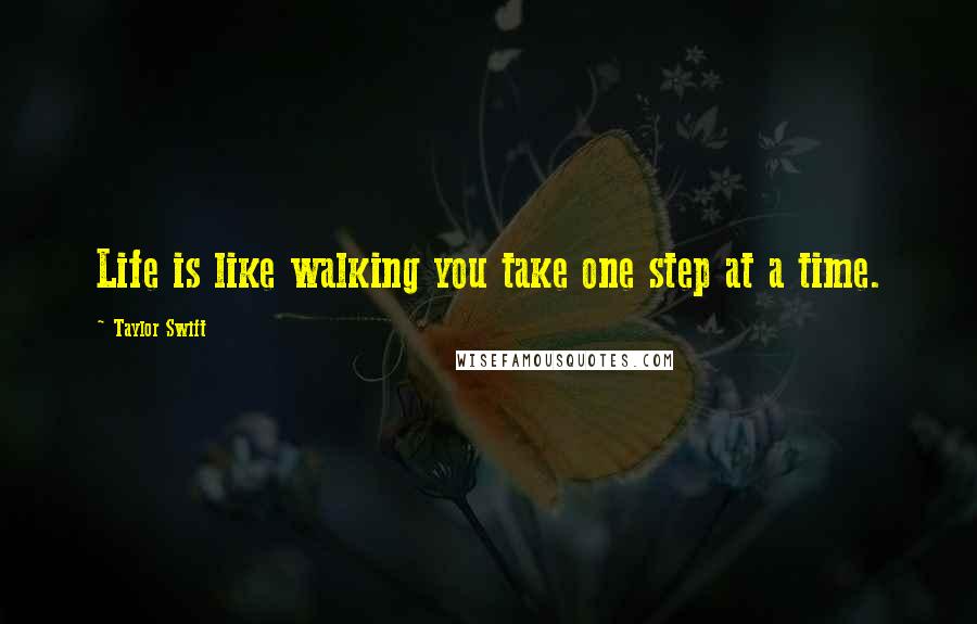 Taylor Swift Quotes: Life is like walking you take one step at a time.