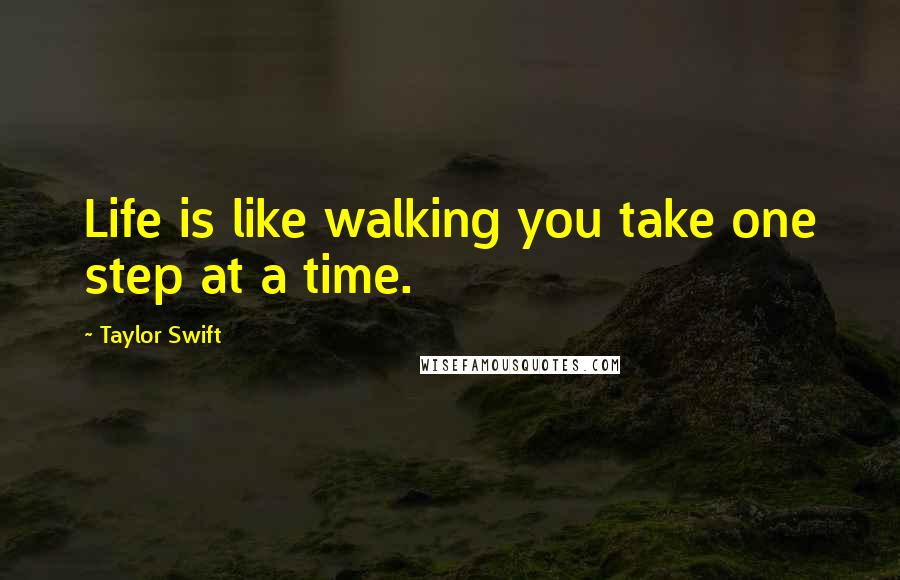 Taylor Swift Quotes: Life is like walking you take one step at a time.