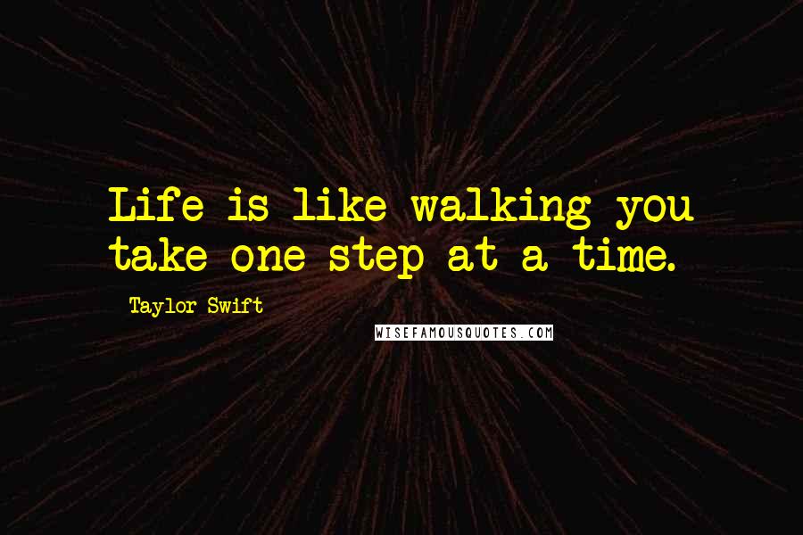 Taylor Swift Quotes: Life is like walking you take one step at a time.