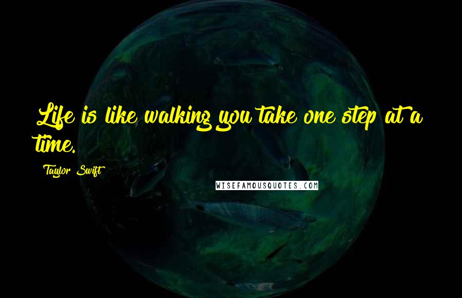 Taylor Swift Quotes: Life is like walking you take one step at a time.