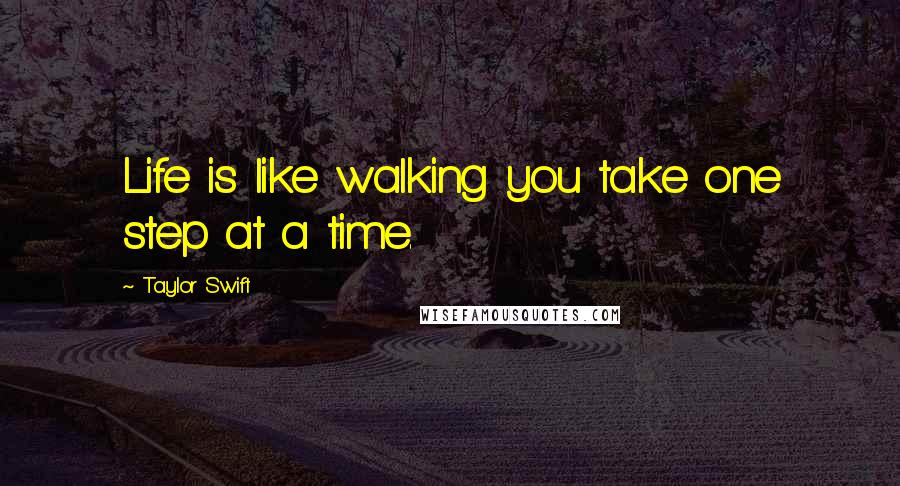 Taylor Swift Quotes: Life is like walking you take one step at a time.