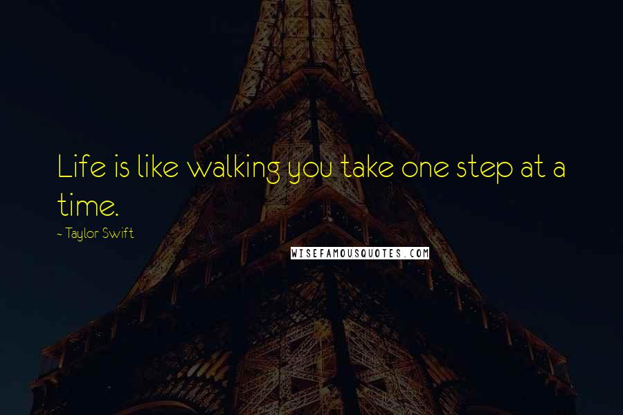 Taylor Swift Quotes: Life is like walking you take one step at a time.