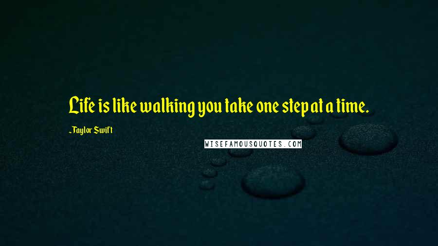 Taylor Swift Quotes: Life is like walking you take one step at a time.