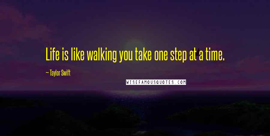 Taylor Swift Quotes: Life is like walking you take one step at a time.