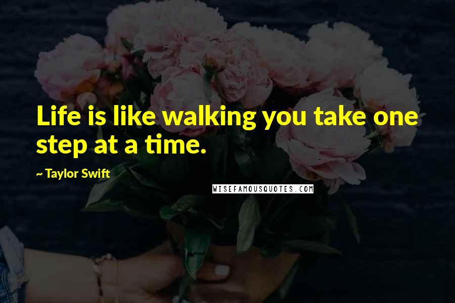 Taylor Swift Quotes: Life is like walking you take one step at a time.