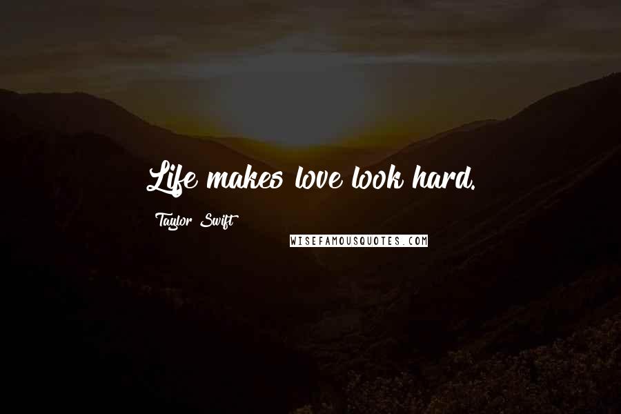 Taylor Swift Quotes: Life makes love look hard.