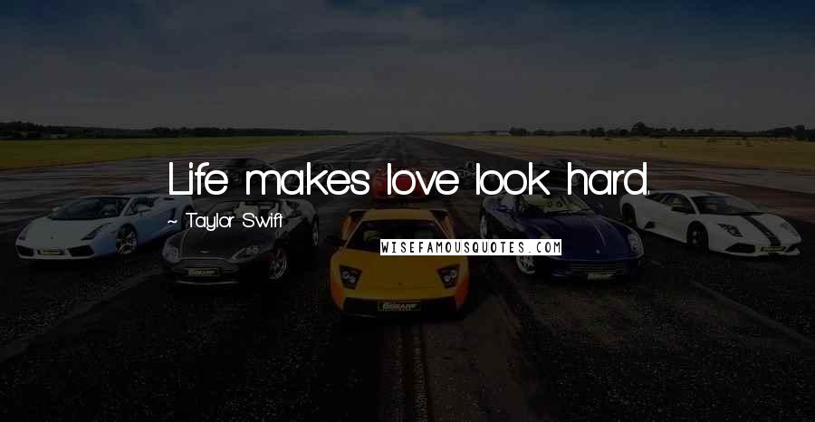 Taylor Swift Quotes: Life makes love look hard.