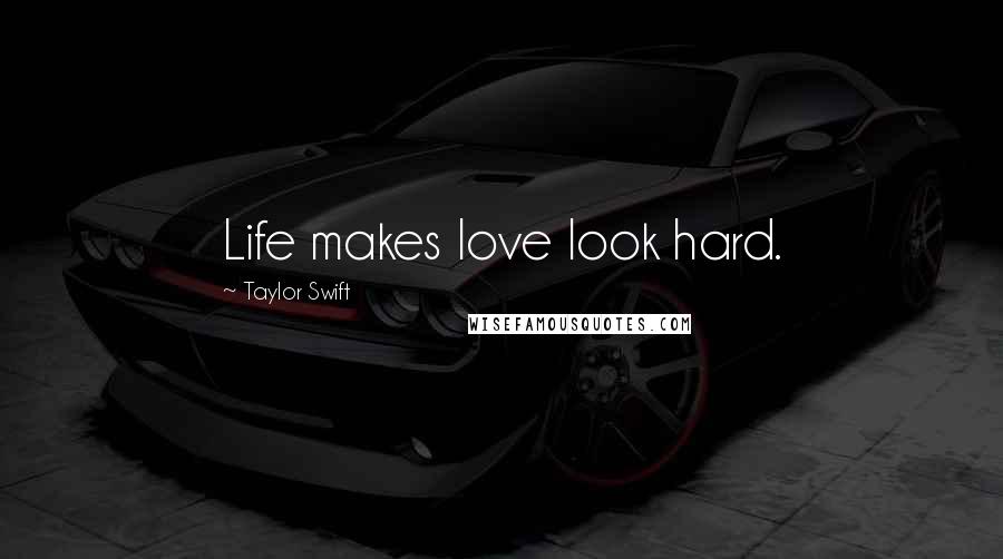 Taylor Swift Quotes: Life makes love look hard.
