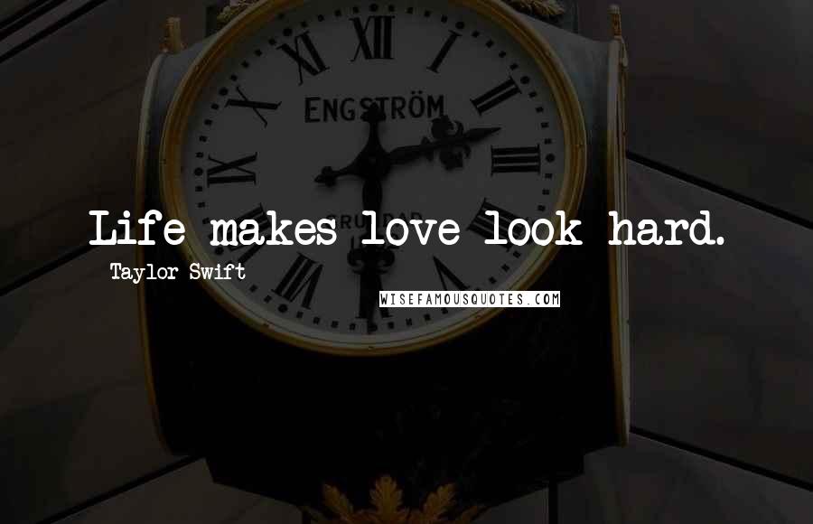 Taylor Swift Quotes: Life makes love look hard.