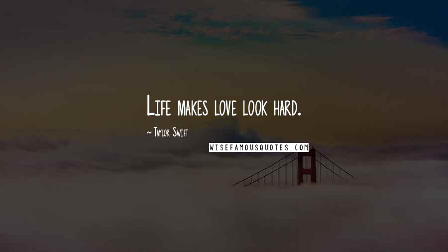 Taylor Swift Quotes: Life makes love look hard.