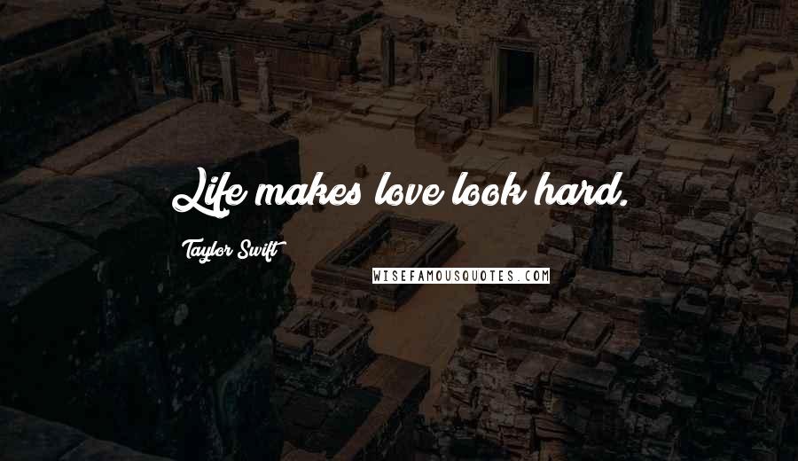 Taylor Swift Quotes: Life makes love look hard.