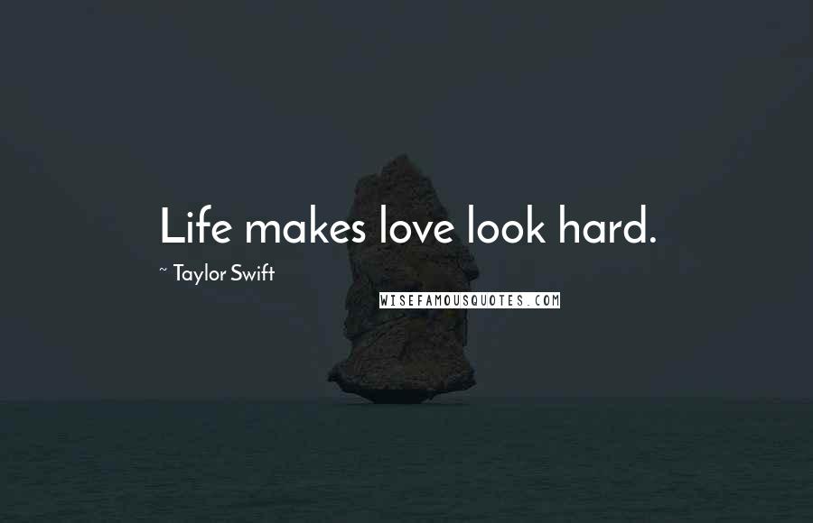 Taylor Swift Quotes: Life makes love look hard.