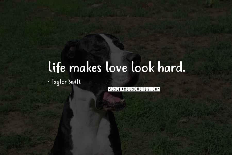 Taylor Swift Quotes: Life makes love look hard.