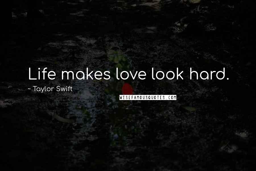 Taylor Swift Quotes: Life makes love look hard.