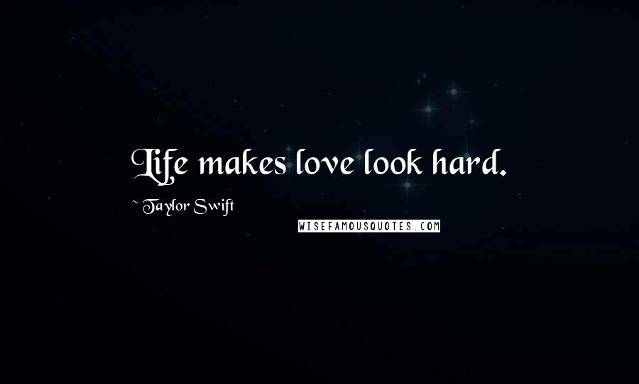 Taylor Swift Quotes: Life makes love look hard.