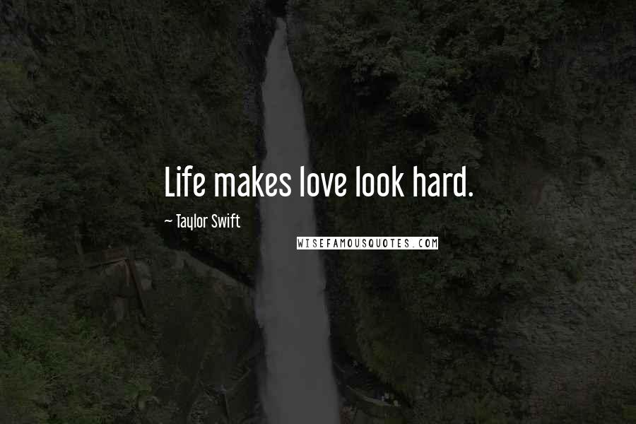 Taylor Swift Quotes: Life makes love look hard.