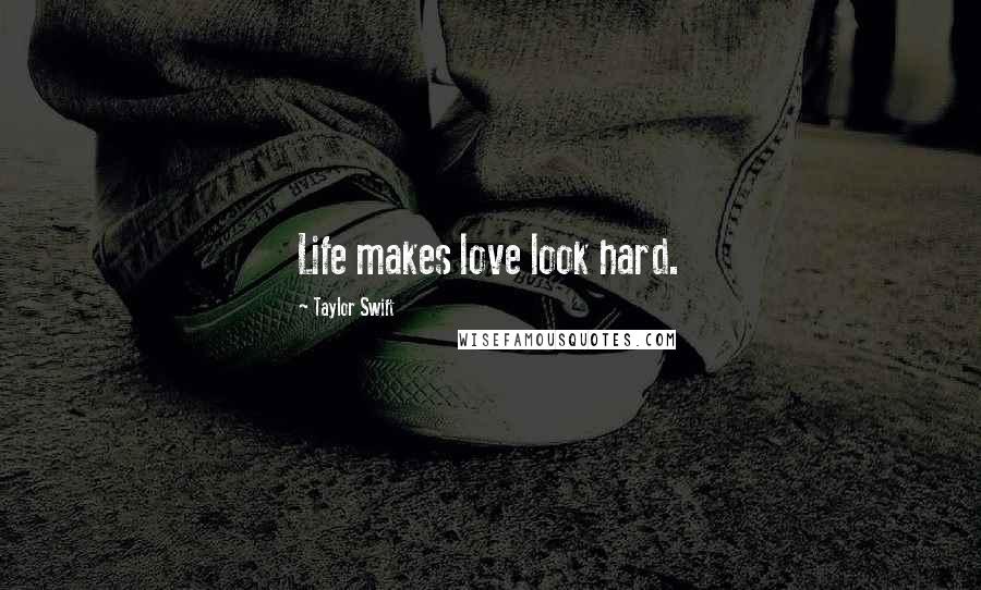 Taylor Swift Quotes: Life makes love look hard.