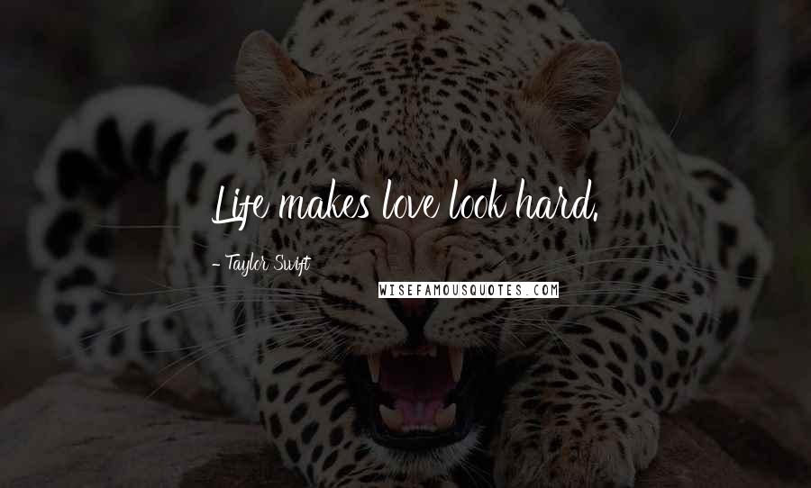 Taylor Swift Quotes: Life makes love look hard.
