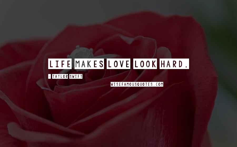 Taylor Swift Quotes: Life makes love look hard.