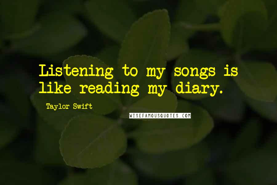 Taylor Swift Quotes: Listening to my songs is like reading my diary.