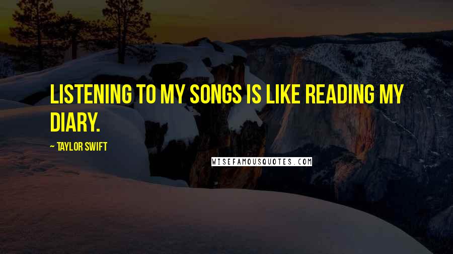 Taylor Swift Quotes: Listening to my songs is like reading my diary.