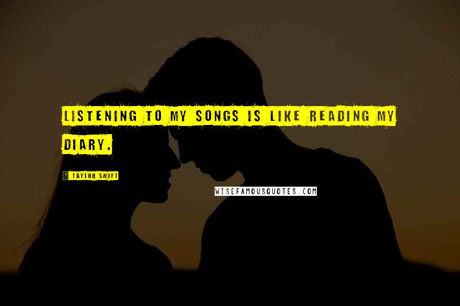 Taylor Swift Quotes: Listening to my songs is like reading my diary.