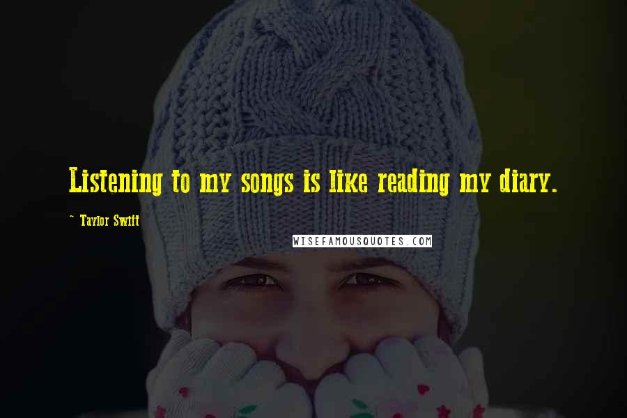 Taylor Swift Quotes: Listening to my songs is like reading my diary.