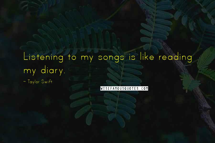 Taylor Swift Quotes: Listening to my songs is like reading my diary.