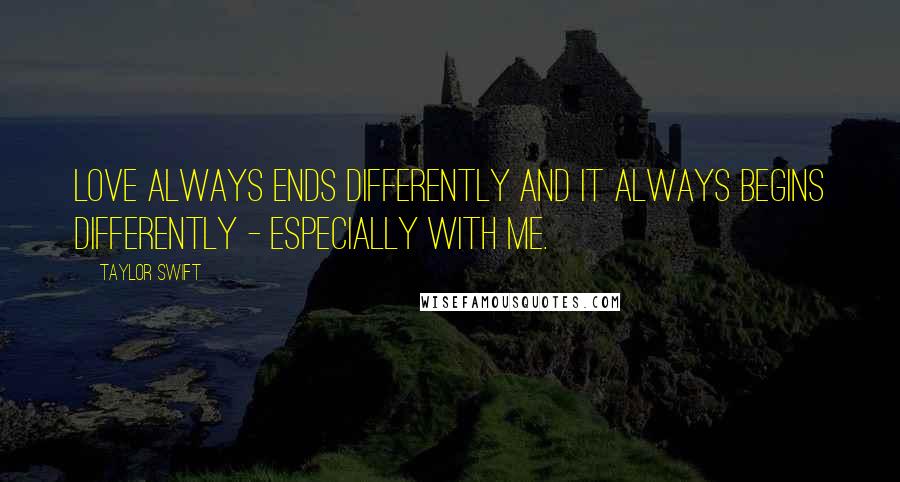 Taylor Swift Quotes: Love always ends differently and it always begins differently - especially with me.