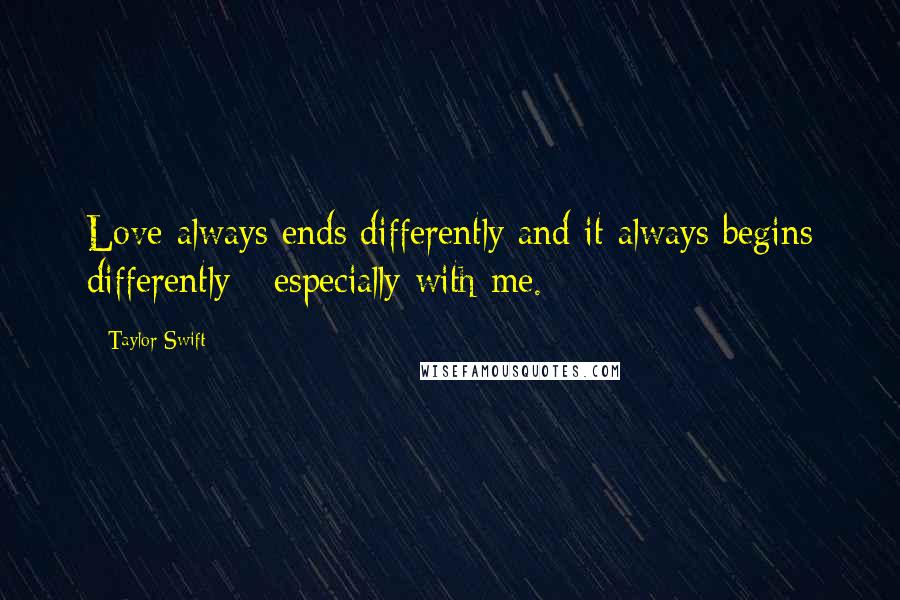 Taylor Swift Quotes: Love always ends differently and it always begins differently - especially with me.