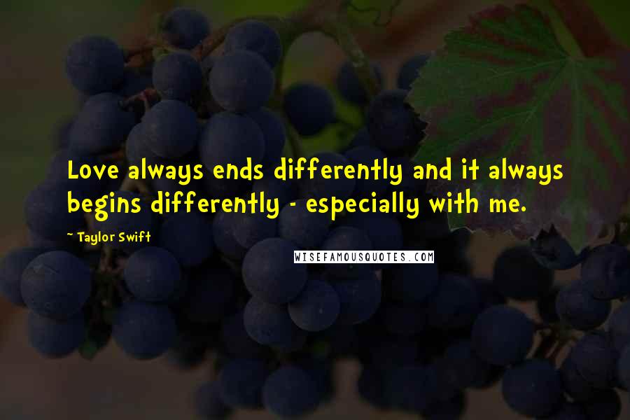 Taylor Swift Quotes: Love always ends differently and it always begins differently - especially with me.