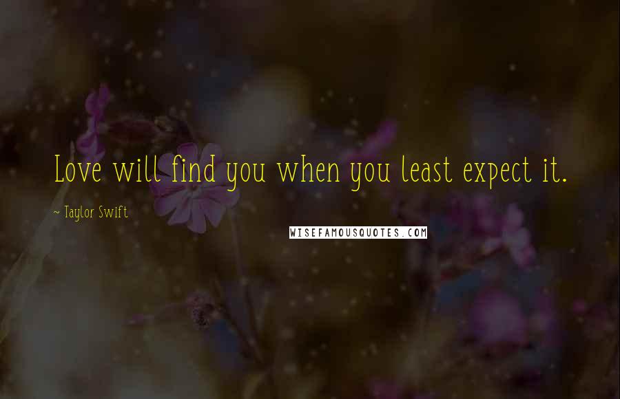 Taylor Swift Quotes: Love will find you when you least expect it.